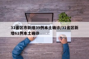 31省区市新增39例本土确诊/31省区新增61例本土确诊