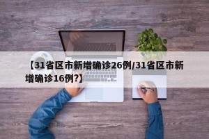 【31省区市新增确诊26例/31省区市新增确诊16例?】