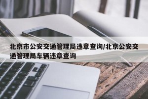 北京市公安交通管理局违章查询/北京公安交通管理局车辆违章查询