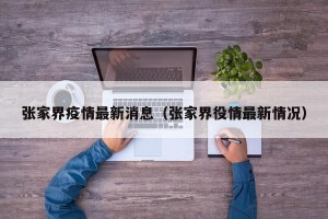 张家界疫情最新消息（张家界役情最新情况）