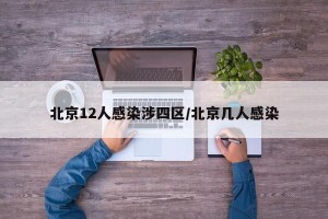 北京12人感染涉四区/北京几人感染
