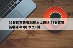 31省区市新增38例本土确诊/31省区市新增确诊3例 本土1例