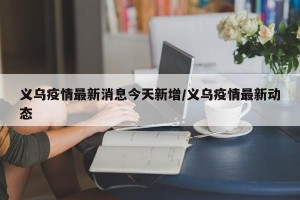 义乌疫情最新消息今天新增/义乌疫情最新动态