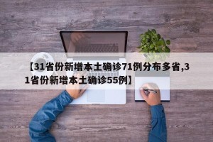 【31省份新增本土确诊71例分布多省,31省份新增本土确诊55例】