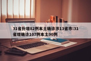 31省份增82例本土确诊涉13省市:31省增确诊107例本土90例